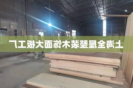 上海全屋整装木饰面大板工厂