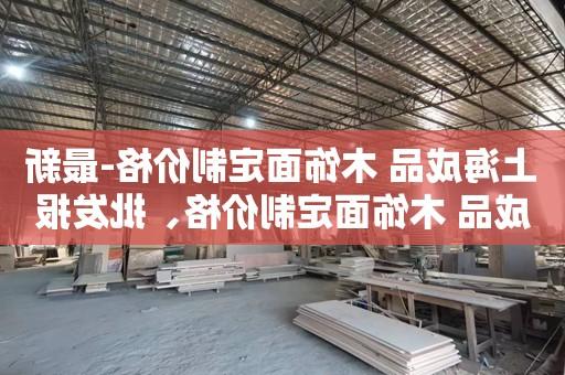 上海成品 木饰面定制价格-最新成品 木饰面定制价格、批发报价