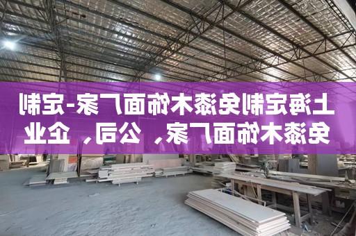 上海定制免漆木饰面厂家-定制免漆木饰面厂家、公司、企业 