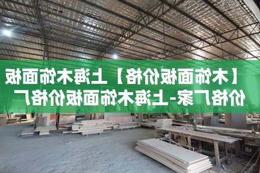 【买球入口】上海木饰面板价格厂家-上海木饰面板价格厂家、公司、企业