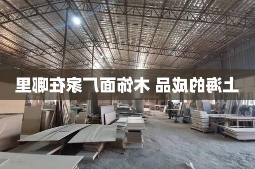 上海的成品 木饰面厂家在哪里