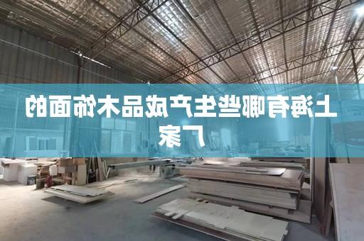 上海有哪些生产成品木饰面的厂家