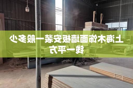 上海木饰面墙板安装一般多少钱一平方