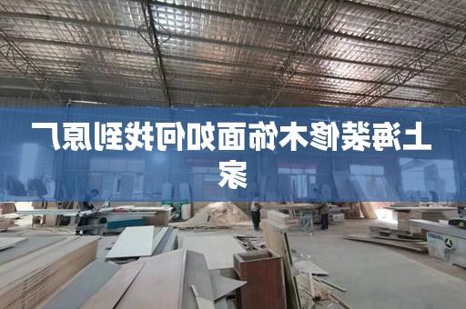 上海装修木饰面如何找到原厂家